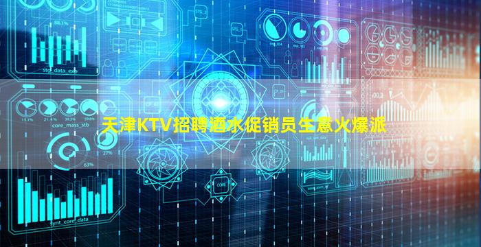 天津KTV招聘酒水促销员生意火爆派