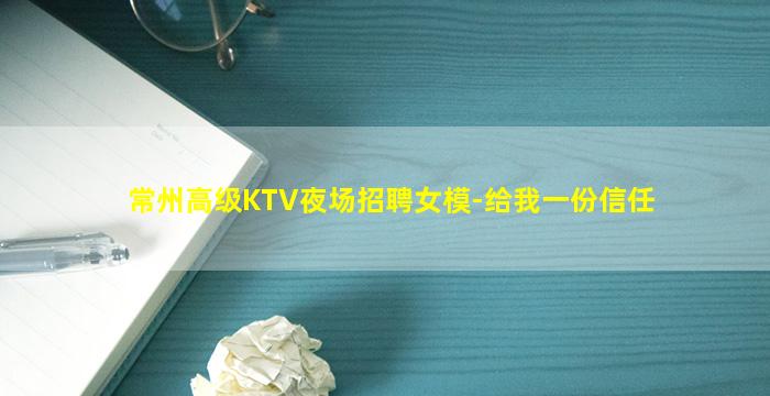常州高级KTV夜场招聘女模-给我一份信任